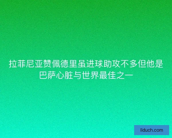 拉菲尼亚赞佩德里虽进球助攻不多但他是巴萨心脏与世界最佳之一